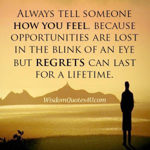 Always tell someone how you feel about them - Wisdom Quotes