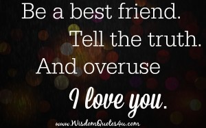 Be a best friend, tell the truth - Wisdom Quotes