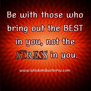 Be with those who bring out the Best in you - Wisdom Quotes