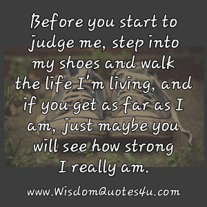 Before you start to judge me, step into my shoes - Wisdom Quotes