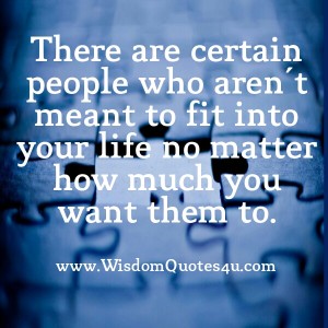 Certain people who aren't meant to fit into your life - Wisdom Quotes