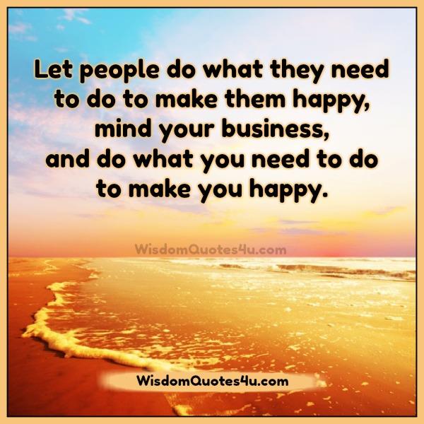 Do what you need to do to make you happy - Wisdom Quotes