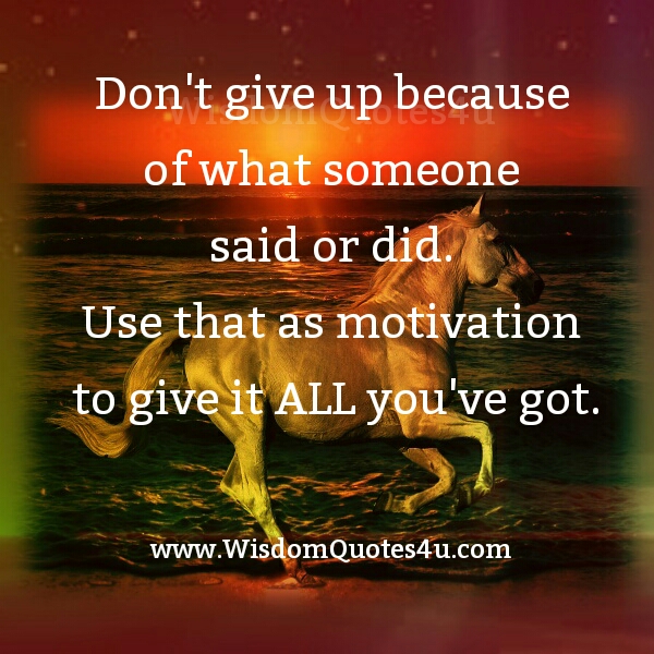 Don T Give Up Because Of What Someone Said Or Did Wisdom Quotes