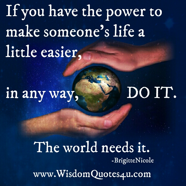 If you have the power to make someone's life a little easier - Wisdom ...