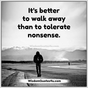 It's better to walk away than to tolerate nonsense - Wisdom Quotes