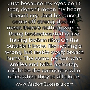 Just because my eyes don't tear, doesn't mean my heart doesn't cry ...