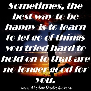 Let go of things you tried hard to hold on to - Wisdom Quotes
