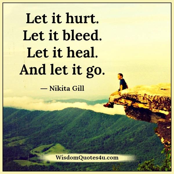 Let it hurt, bleed, heal & let it go - Wisdom Quotes