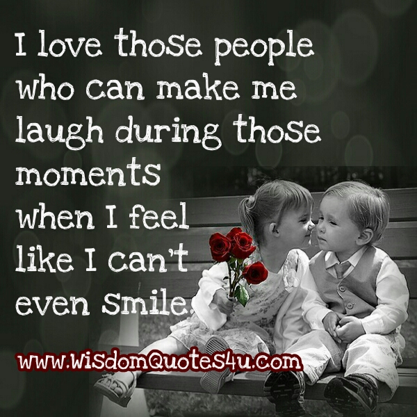 Love Those People Who Can Make You Smile During Hard Times Wisdom Quotes