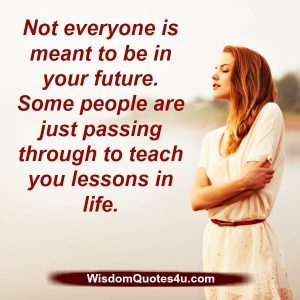 Not everyone is meant to be in your future - Wisdom Quotes