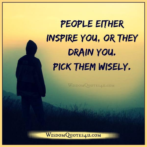 People either inspire you or drain you - Wisdom Quotes