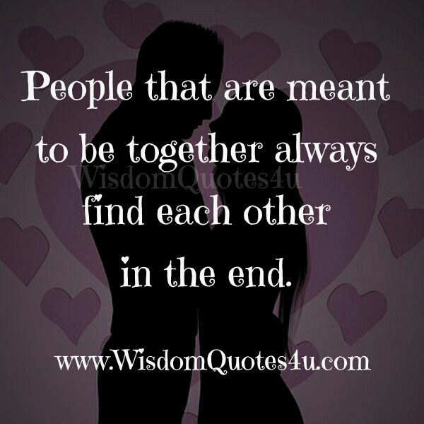 People that are meant to be together - Wisdom Quotes