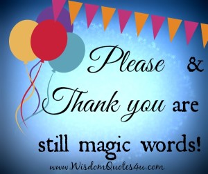 Please and thank you are still magic words - Wisdom Quotes