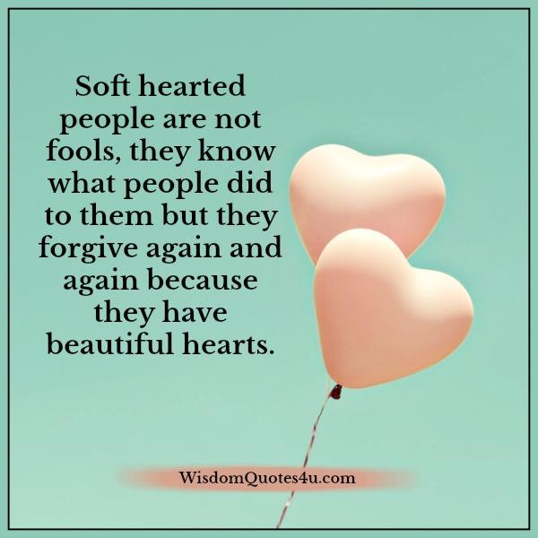 Soft hearted people have beautiful hearts - Wisdom Quotes
