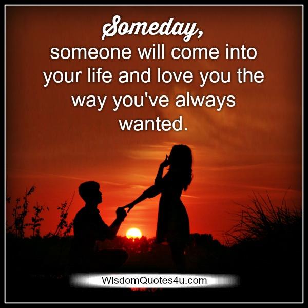Someday, someone will come into your life - Wisdom Quotes