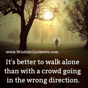 Sometimes, it's better to walk alone - Wisdom Quotes