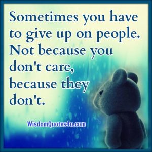 Sometimes you have to give up on people - Wisdom Quotes