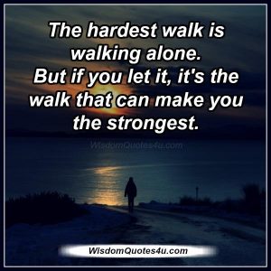 The hardest walk is walking alone - Wisdom Quotes