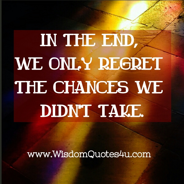 We only regret the chances we didn't take - Wisdom Quotes