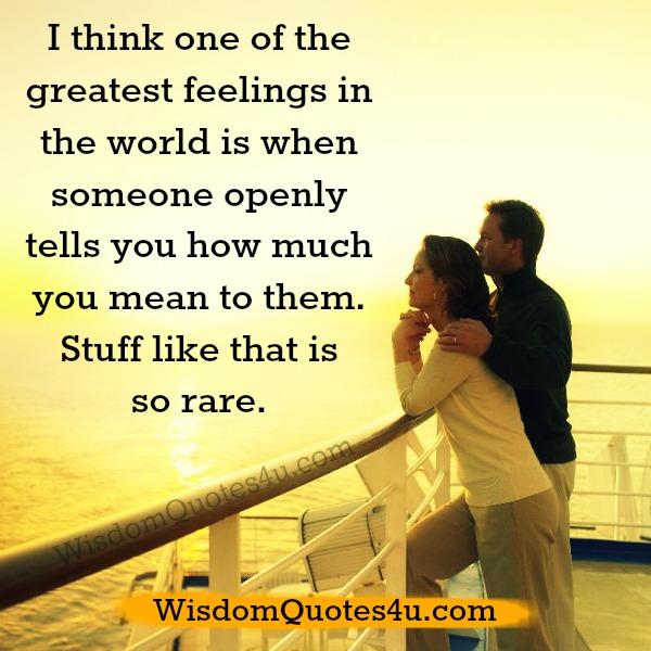 When someone openly tells you how much you mean to them - Wisdom Quotes