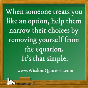 When someone treats you like an option - Wisdom Quotes